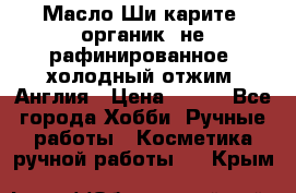 Масло Ши карите, органик, не рафинированное, холодный отжим. Англия › Цена ­ 449 - Все города Хобби. Ручные работы » Косметика ручной работы   . Крым